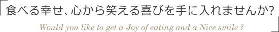 食べる幸せ、心から笑える喜びを手に入れませんか？